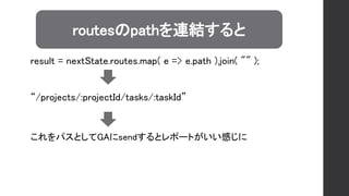 routesのpathを連結すると
result = nextState.routes.map( e => e.path ).join( "" );
“/projects/:projectId/tasks/:taskId”
これをパスとしてGAにsendするとレポートがいい感じに
 