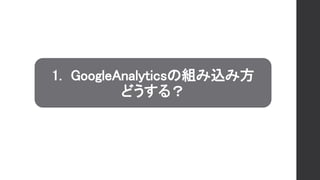 1. GoogleAnalyticsの組み込み方
どうする？
 