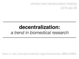 brian m. bot | principal scientist |
2016 sep 28
sage bionetworks
clinical trials transformation initiative
a trend in biomedical research
| @BrianMBot
decentralization:
 