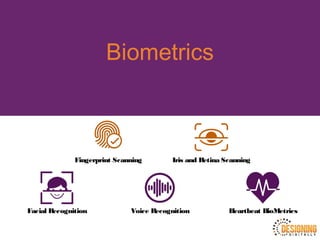 Biometrics
Facial Recognition Voice Recognition Heartbeat BioMetrics
Fingerprint Scanning Iris and Retina Scanning
 