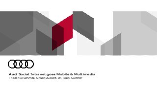 Friederike Schmitz, Simon Dückert, Dr. Frank Günther
Audi Social Intranet goes Mobile & Multimedia
 