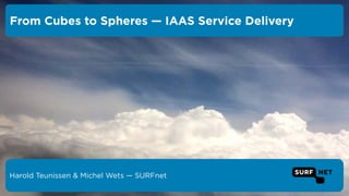 Harold Teunissen & Michel Wets — SURFnet
From Cubes to Spheres — IAAS Service Delivery
 