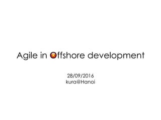 Agile in Offshore development
28/09/2016
kura@Hanoi
 