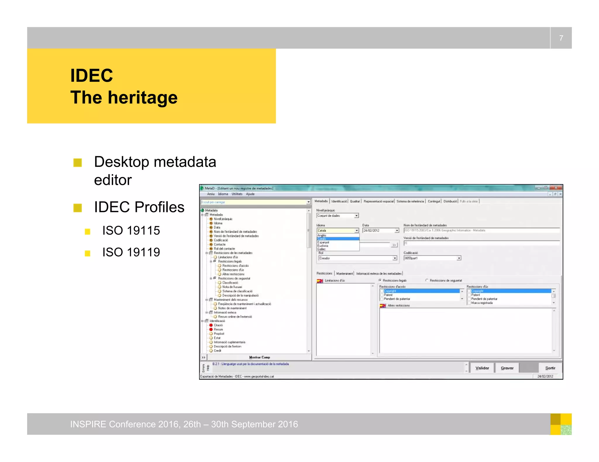 IDEC
The heritage
Desktop metadata
editor
IDEC Profiles
ISO 19115
ISO 19119
7
INSPIRE Conference 2016, 26th – 30th September 2016
 