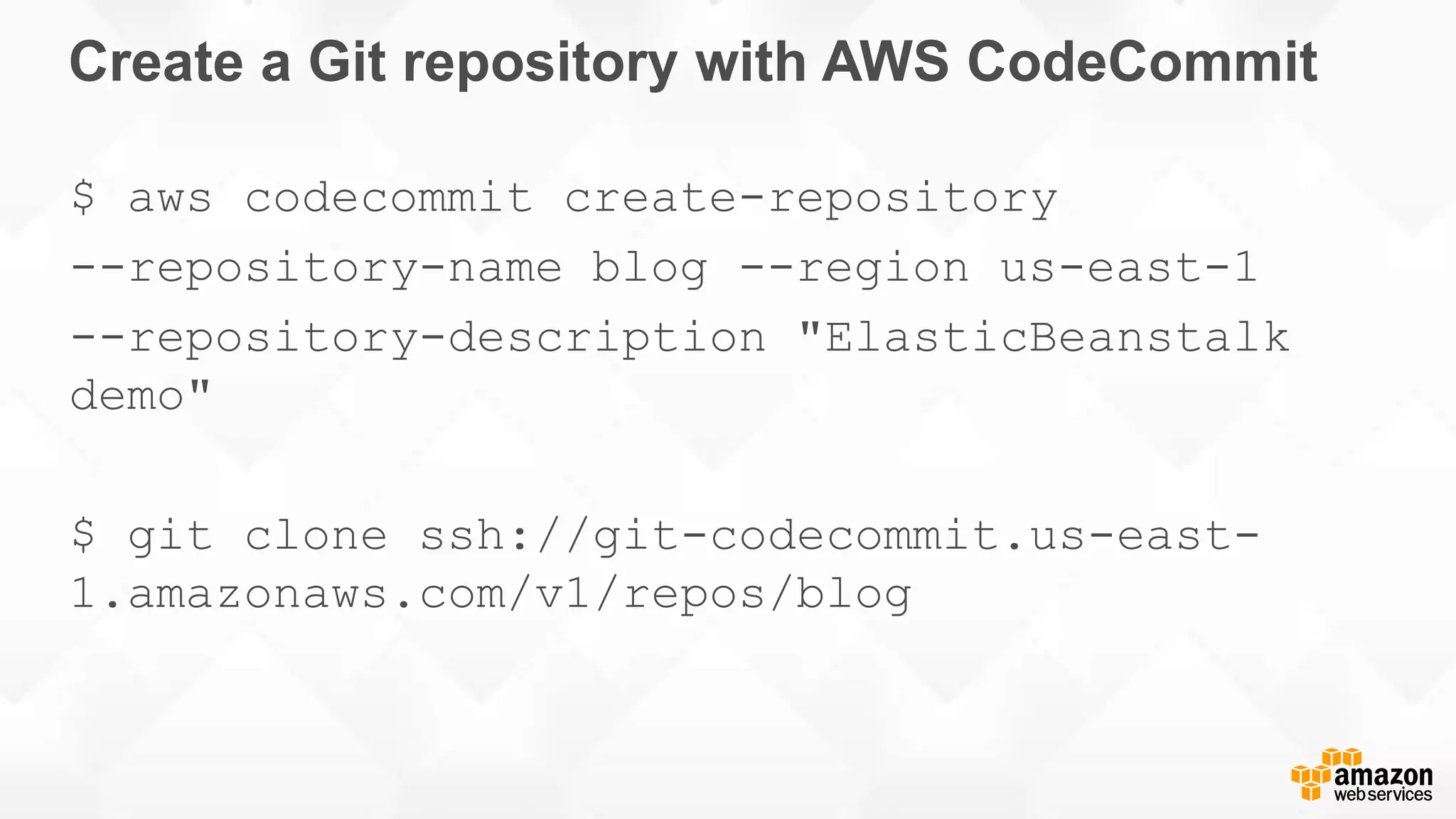 Create a Git repository with AWS CodeCommit $ aws codecommit create-repository --repository-name blog --region us-east-1 --repository-description "ElasticBeanstalk demo" $ git clone ssh://git-codecommit.us-east- 1.amazonaws.com/v1/repos/blog 