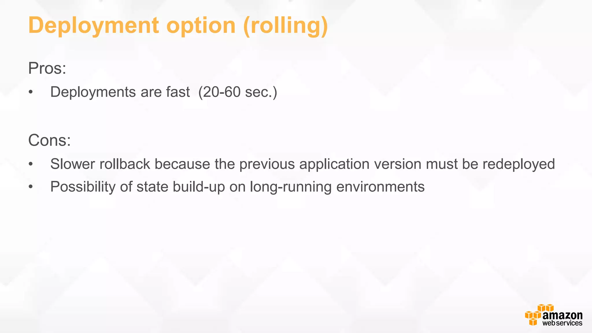 Deployment option (rolling) Pros: • Deployments are fast (20-60 sec.) Cons: • Slower rollback because the previous application version must be redeployed • Possibility of state build-up on long-running environments 