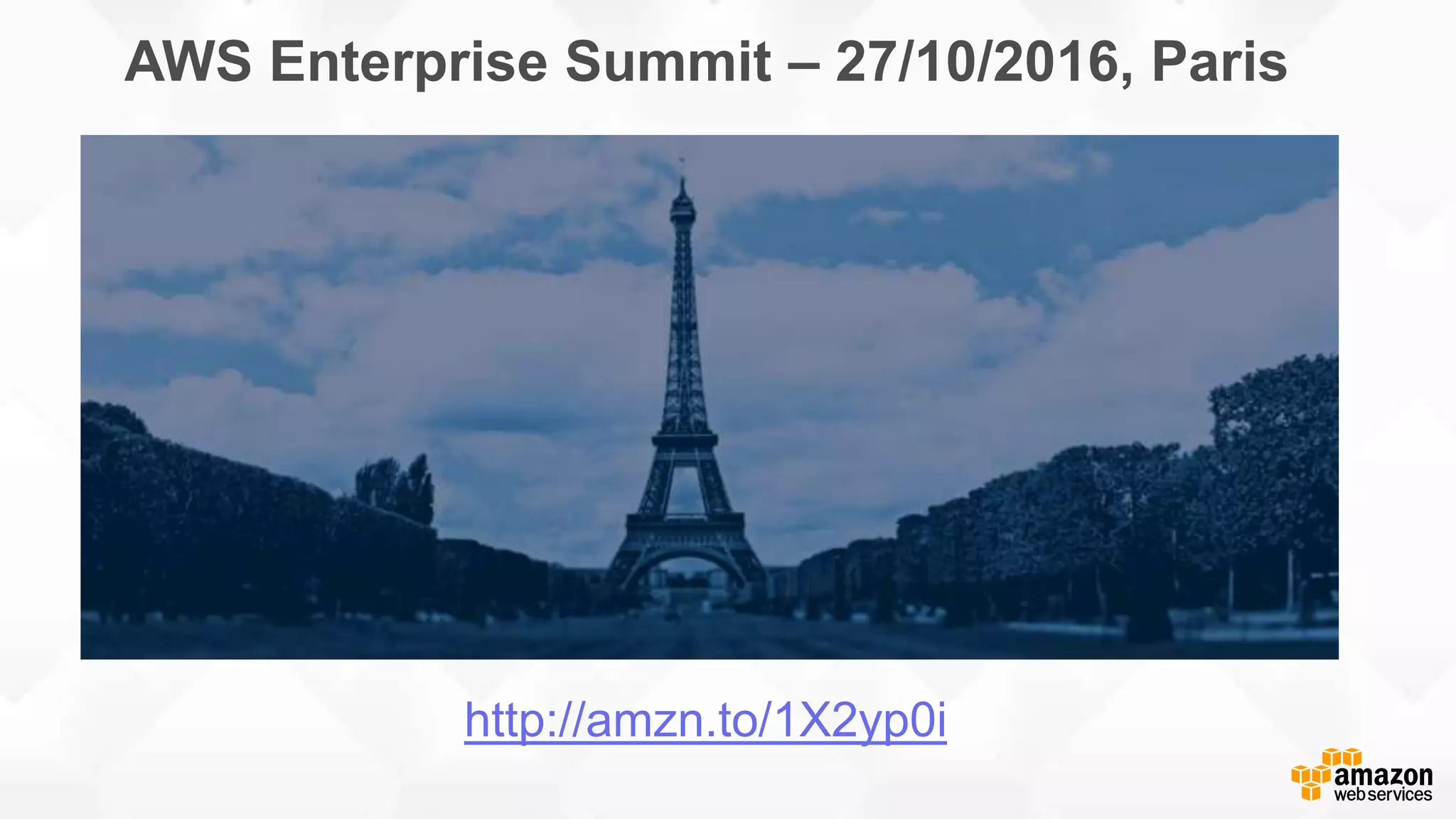 AWS Enterprise Summit – 27/10/2016, Paris http://amzn.to/1X2yp0i 