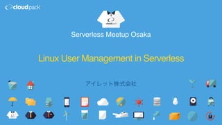 Linux User Management in Serverless
Serverless Meetup Osaka
 