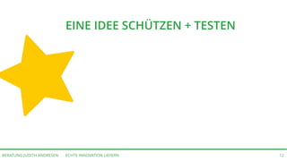 ECHTE INNOVATION LIEFERNBERATUNG JUDITH ANDRESEN 12
EINE IDEE SCHÜTZEN + TESTEN
 