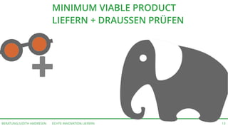 ECHTE INNOVATION LIEFERNBERATUNG JUDITH ANDRESEN 13
MINIMUM VIABLE PRODUCT
LIEFERN + DRAUSSEN PRÜFEN
 