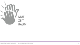 ECHTE INNOVATION LIEFERNBERATUNG JUDITH ANDRESEN 14
MUT
ZEIT
RAUM
 