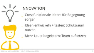 ECHTE INNOVATION LIEFERNBERATUNG JUDITH ANDRESEN 17
INNOVATION
_ Crossfunktionale Ideen: für Begegnung
sorgen
_ Ideen entwickeln + testen: Schutzraum
nutzen
_ Mehr Leute begeistern: Team aufsetzen
 