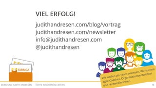 ECHTE INNOVATION LIEFERNBERATUNG JUDITH ANDRESEN 18
VIEL ERFOLG!
judithandresen.com/blog/vortrag
judithandresen.com/newsletter
info@judithandresen.com
@judithandresen
Wir wollen als Team wachsen. Wir suchen
agile Coaches, Organisationsentwickler
und -entwicklerinnen.
 