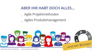 ECHTE INNOVATION LIEFERNBERATUNG JUDITH ANDRESEN 5
ABER IHR HABT DOCH ALLES...
_ Agile Projektmethoden
_ Agiles Produktmanagement
… und ein $Kicker!
 
