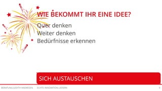 ECHTE INNOVATION LIEFERNBERATUNG JUDITH ANDRESEN 9
WIE BEKOMMT IHR EINE IDEE?
Quer denken
Weiter denken
Bedürfnisse erkennen
SICH AUSTAUSCHEN
 