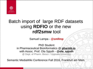 Batch import of large RDF datasets
using RDFIO or the new
rdf2smw tool
Samuel Lampa - @smllmp
PhD Student
in Pharmaceutica...