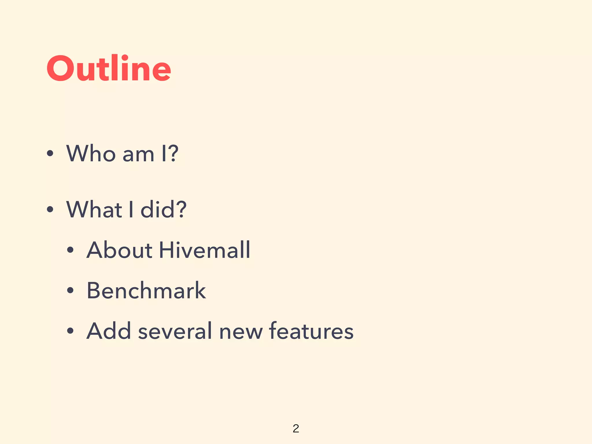Outline
• Who am I?
• What I did?
• About Hivemall
• Benchmark
• Add several new features
 