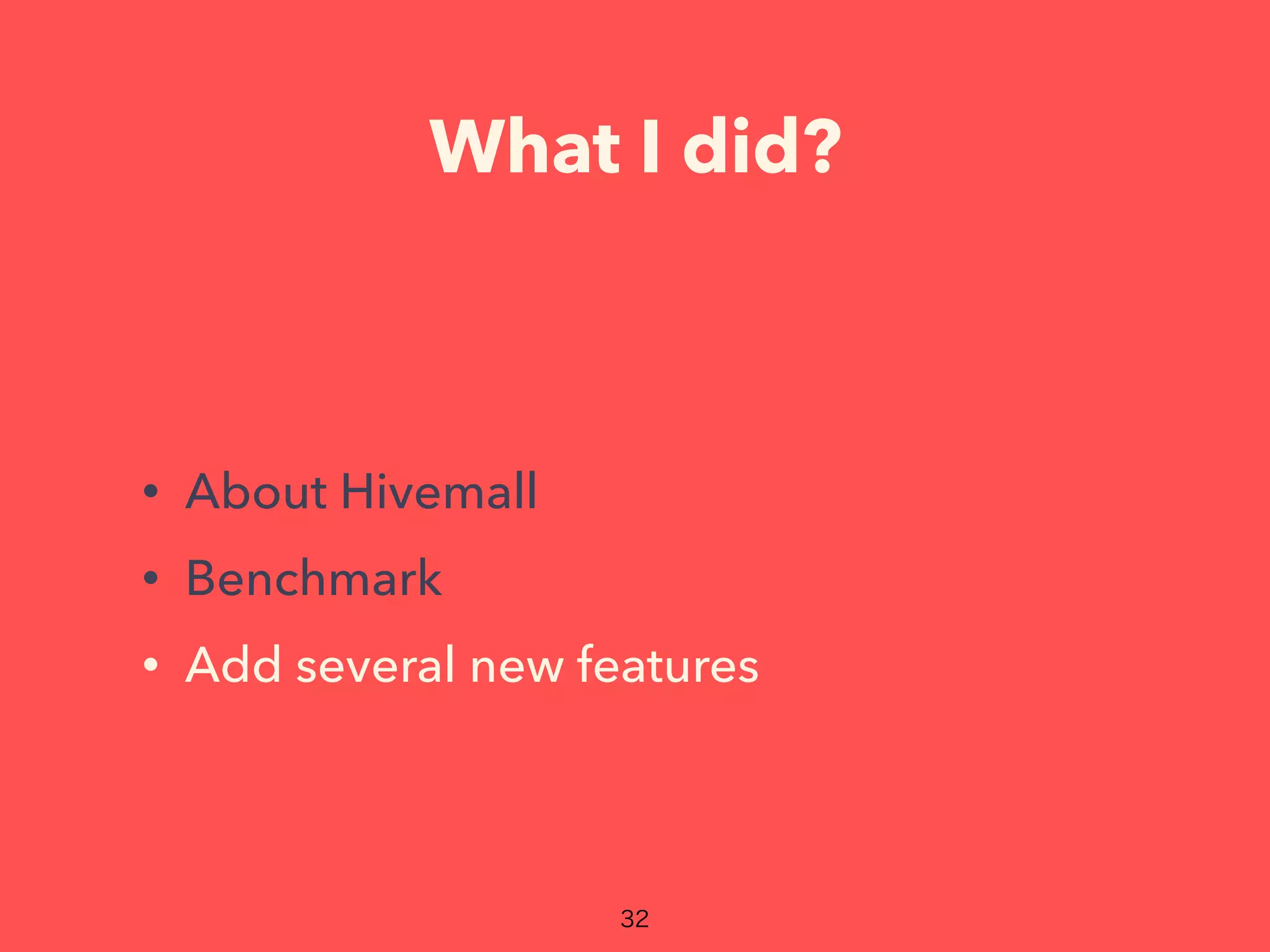 What I did?
• About Hivemall
• Benchmark
• Add several new features
 