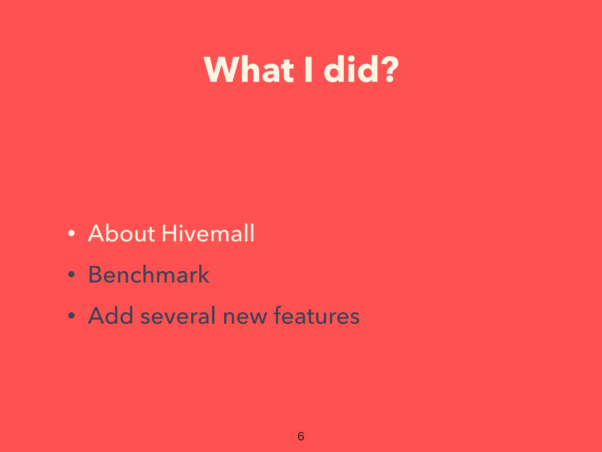 What I did?
• About Hivemall
• Benchmark
• Add several new features
 