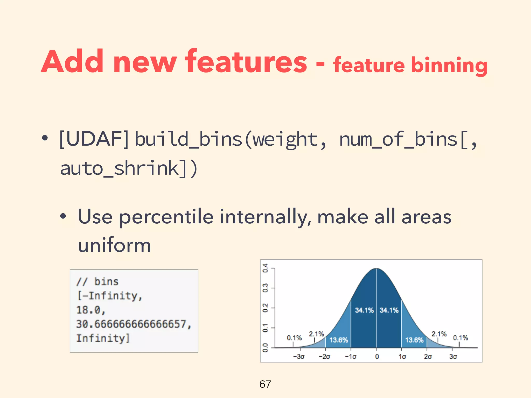 Add new features - feature binning
• [UDAF] build_bins(weight, num_of_bins[,
auto_shrink])
• Use percentile internally, make all areas
uniform
 