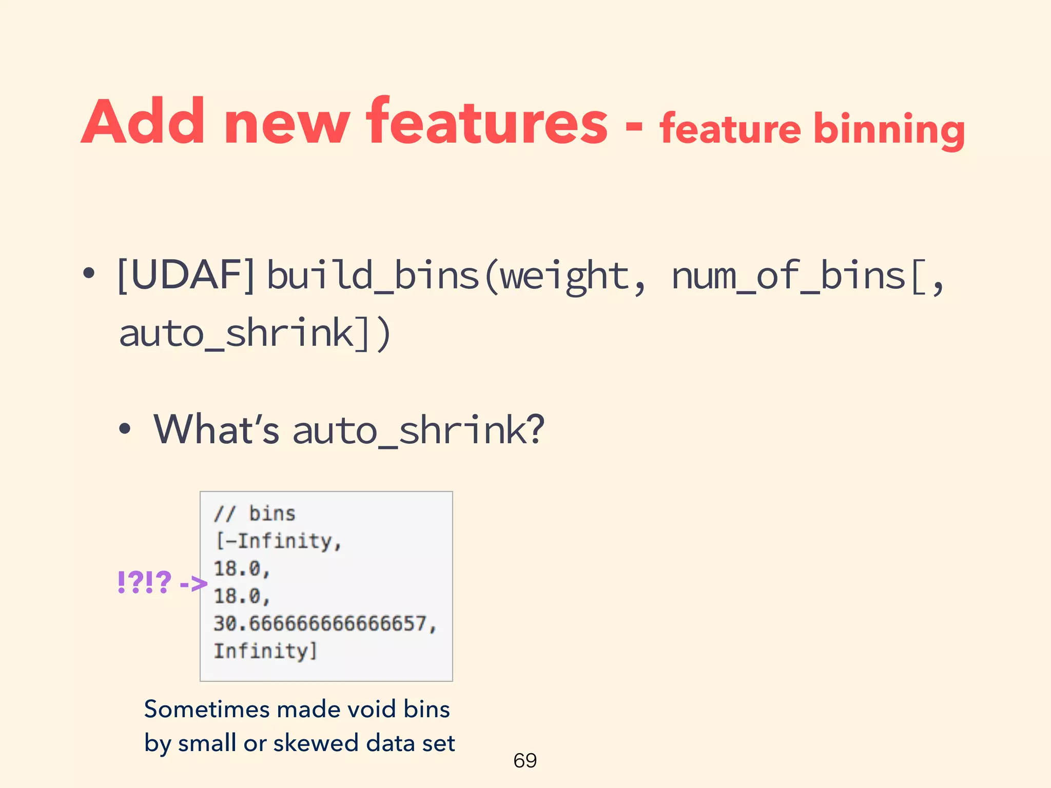 Add new features - feature binning
• [UDAF] build_bins(weight, num_of_bins[,
auto_shrink])
• What’s auto_shrink?
Sometimes made void bins
by small or skewed data set
!?!? ->
 
