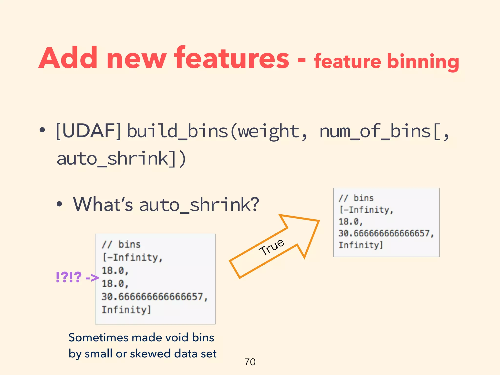 Add new features - feature binning
• [UDAF] build_bins(weight, num_of_bins[,
auto_shrink])
• What’s auto_shrink?
Sometimes made void bins
by small or skewed data set
!?!? ->
 