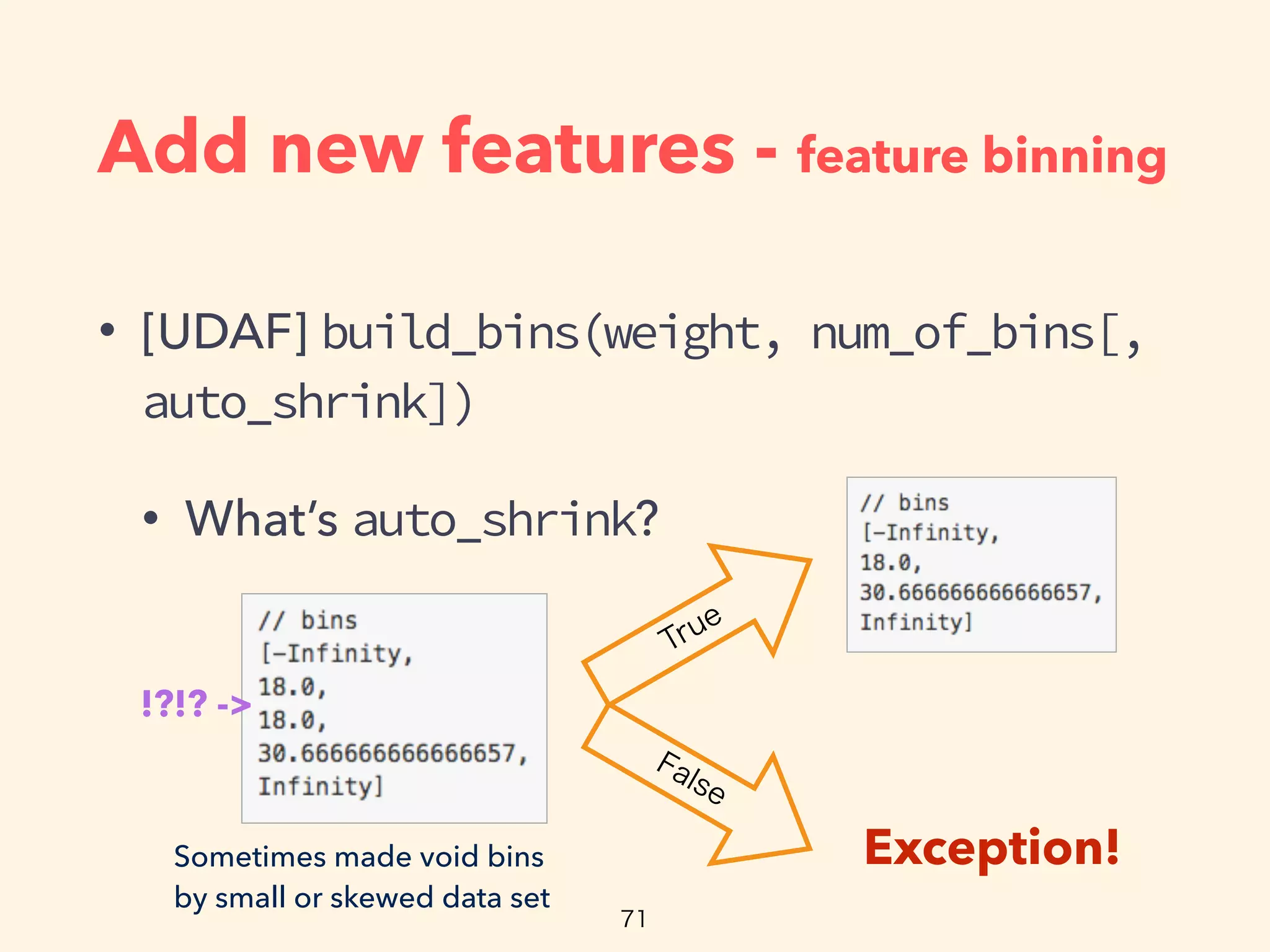 Add new features - feature binning
• [UDAF] build_bins(weight, num_of_bins[,
auto_shrink])
• What’s auto_shrink?
Exception!Sometimes made void bins
by small or skewed data set
!?!? ->
 