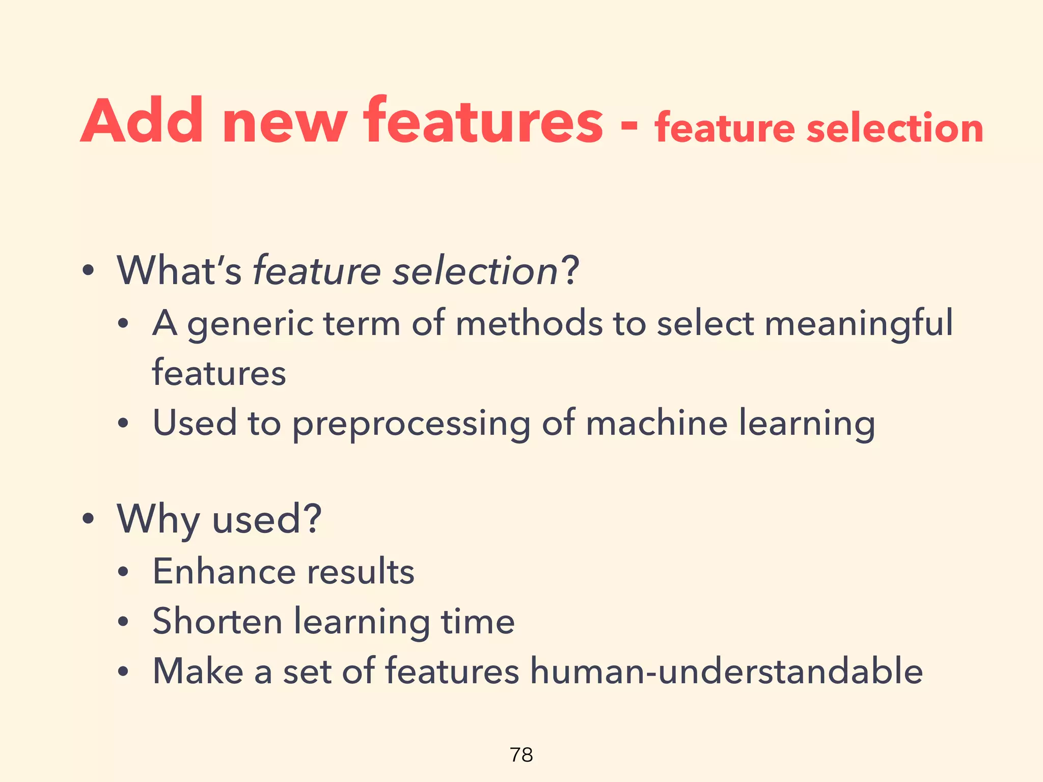 Add new features - feature selection
• What’s feature selection?
• A generic term of methods to select meaningful
features
• Used to preprocessing of machine learning
• Why used?
• Enhance results
• Shorten learning time
• Make a set of features human-understandable
 