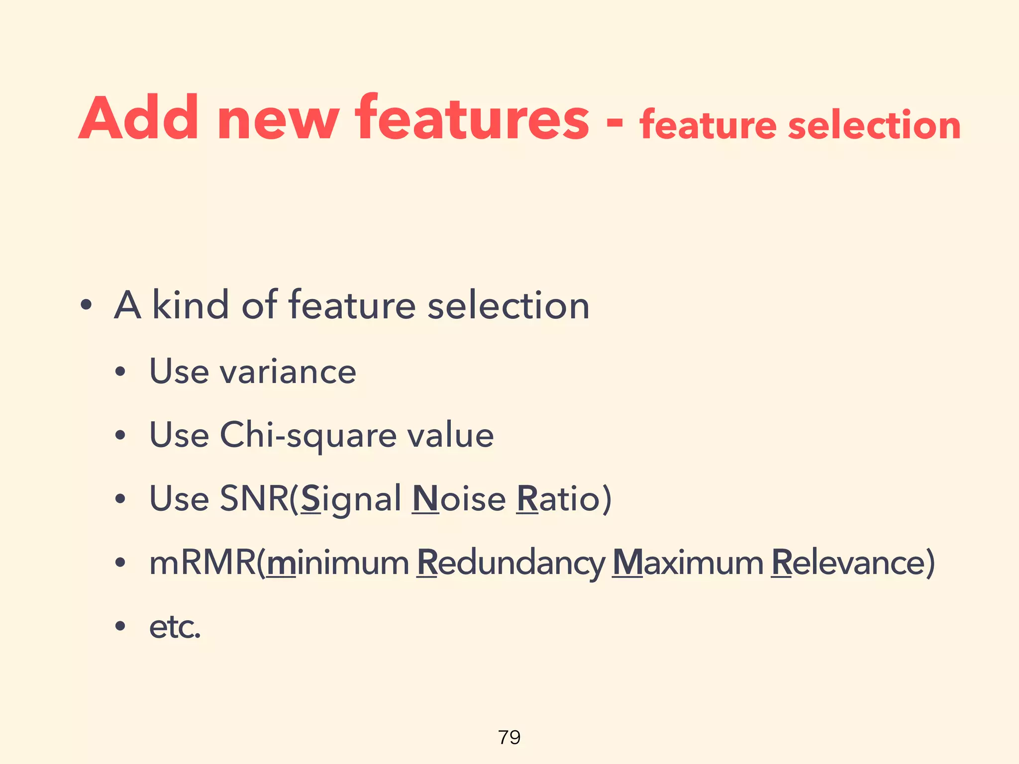 Add new features - feature selection
• A kind of feature selection
• Use variance
• Use Chi-square value
• Use SNR(Signal Noise Ratio)
• mRMR(minimumRedundancy MaximumRelevance)
• etc.
 