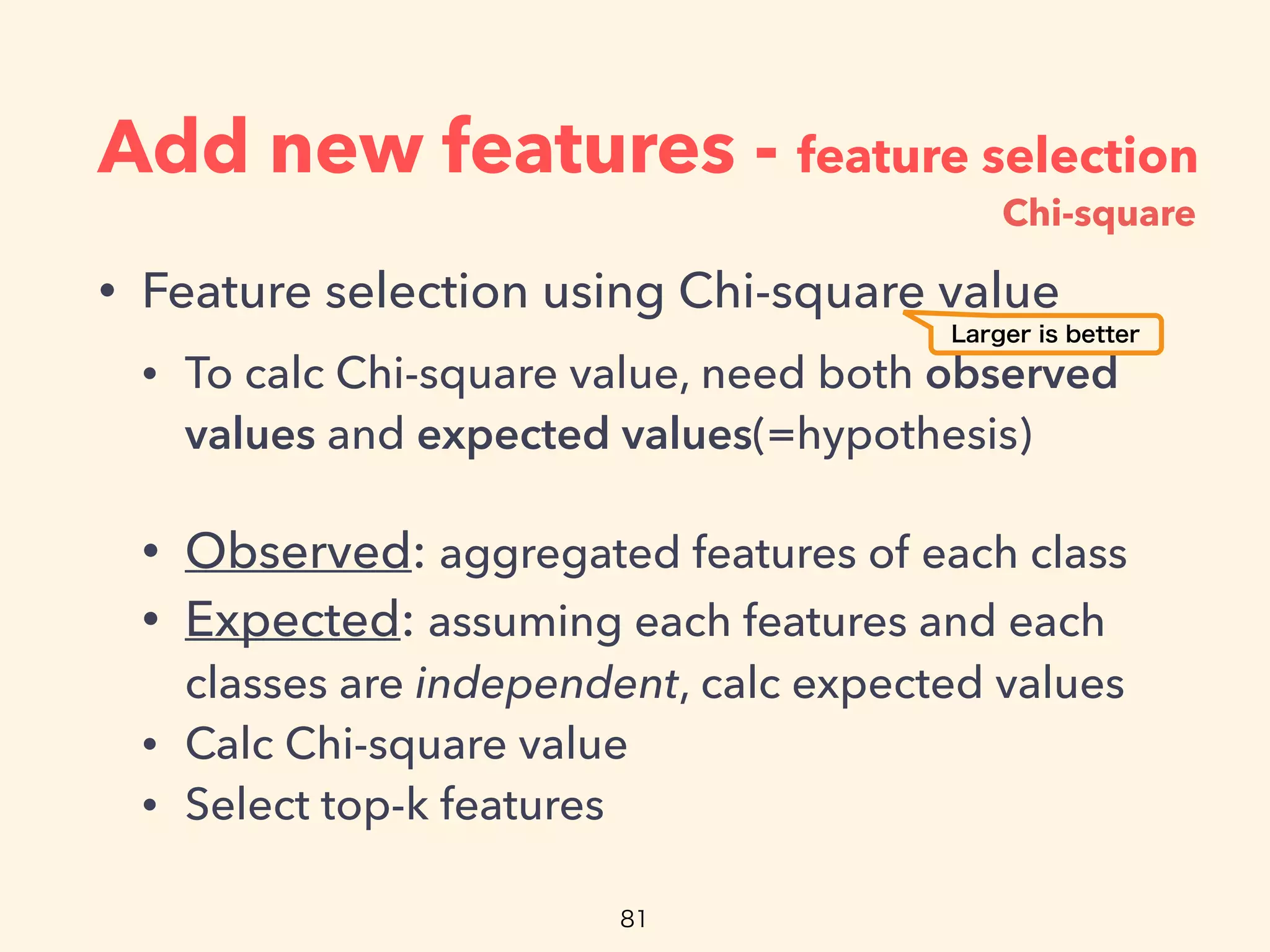 Add new features - feature selection
• Feature selection using Chi-square value
• To calc Chi-square value, need both observed
values and expected values(=hypothesis)
• Observed: aggregated features of each class
• Expected: assuming each features and each
classes are independent, calc expected values
• Calc Chi-square value
• Select top-k features
Chi-square
 
