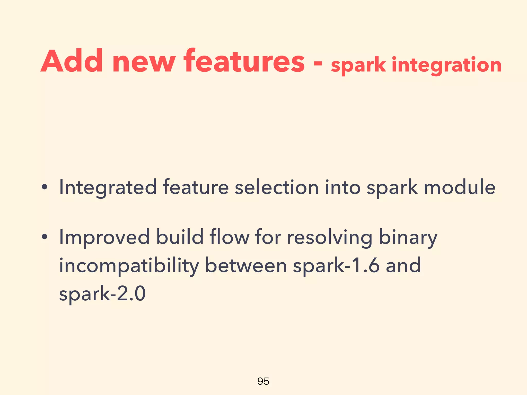 Add new features - spark integration
• Integrated feature selection into spark module
• Improved build ﬂow for resolving binary
incompatibility between spark-1.6 and
spark-2.0
 