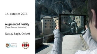 14. oktober 2016
Augmented Reality
(Dopolnjena stvarnost)
Nadav Sagir, CtrlArt
 