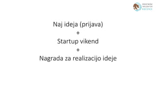 Naj ideja (prijava)
+
Startup vikend
+
Nagrada za realizacijo ideje
 