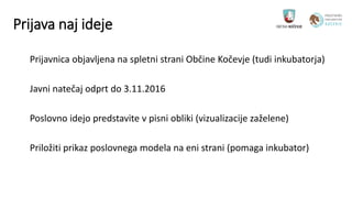 Prijava naj ideje
Prijavnica objavljena na spletni strani Občine Kočevje (tudi inkubatorja)
Javni natečaj odprt do 3.11.20...