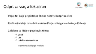 Odprt za vse, a fokusiran
Pogoj NI, da je prijavitelj iz občine Kočevje (odprt za vse)
Realizacija ideje mora biti v okvir...