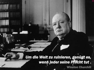 2
Um die Welt zu ruinieren, genügt es,
wenn jeder seine Pflicht tut .
Winston Churchill
 