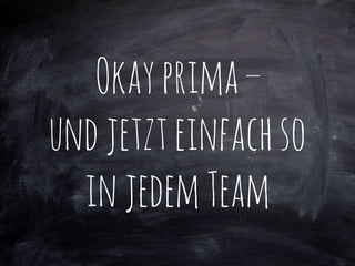 Okayprima–
undjetzteinfachso
injedemTeam
 