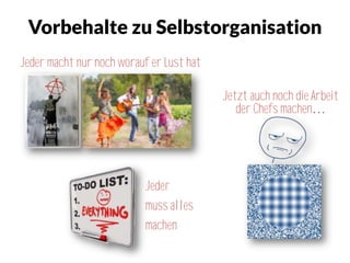 Vorbehalte zu Selbstorganisation
Jeder macht nur noch worauf er Lust hat
Jeder
muss alles
machen
Jetzt auch noch die Arbeit
der Chefs machen…
 