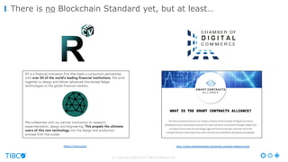 © Copyright 2000-2016 TIBCO Software Inc.
There is no Blockchain Standard yet, but at least…
https://r3cev.com/ http://www.digitalchamber.org/smart-contract-alliance.html
 