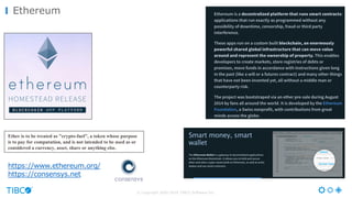 © Copyright 2000-2016 TIBCO Software Inc.
Ethereum
https://www.ethereum.org/
https://consensys.net
Ether is to be treated as "crypto-fuel", a token whose purpose
is to pay for computation, and is not intended to be used as or
considered a currency, asset, share or anything else.
 