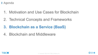 © Copyright 2000-2016 TIBCO Software Inc.
1. Motivation and Use Cases for Blockchain
2. Technical Concepts and Frameworks
3. Blockchain as a Service (BaaS)
4. Blockchain and Middleware
Agenda
 