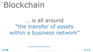 © Copyright 2000-2016 TIBCO Software Inc.
… is all around
“the transfer of assets
within a business network”
http://www.ibm.com/blockchain/what-is-blockchain.html
Blockchain
 