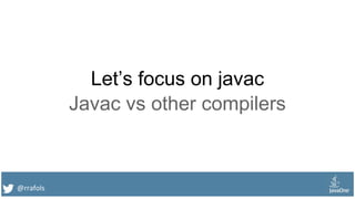 @rrafols
Let’s focus on javac
Javac vs other compilers
 