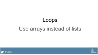 @rrafols
Loops
Use arrays instead of lists
 