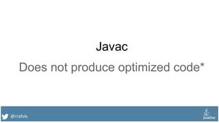 @rrafols
Javac
Does not produce optimized code*
 
