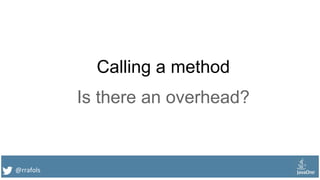 @rrafols
Calling a method
Is there an overhead?
 