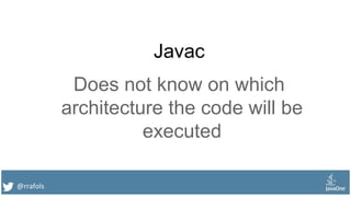 @rrafols
Javac
Does not know on which
architecture the code will be
executed
 