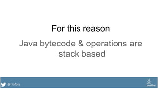 @rrafols
For this reason
Java bytecode & operations are
stack based
 