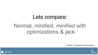 @rrafols
Lets compare:
Normal, minified, minified with
optimizations & jack
Minified = obfuscated using Proguard
 