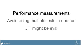 @rrafols
Performance measurements
Avoid doing multiple tests in one run
JIT might be evil!
 